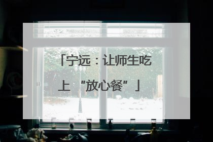 宁远：让师生吃上 “放心餐”