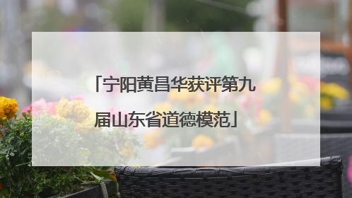 宁阳黄昌华获评第九届山东省道德模范