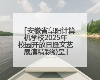 安徽省阜阳计算机学校2025年校园开放日暨文艺展演精彩纷呈