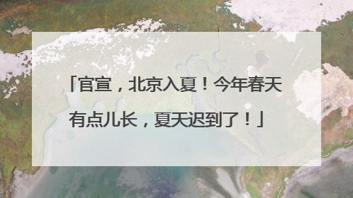 官宣，北京入夏！今年春天有点儿长，夏天迟到了！