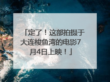 定了！这部拍摄于大连梭鱼湾的电影7月4日上映！