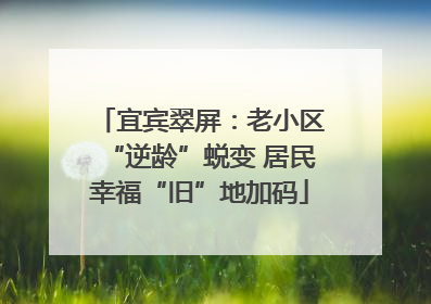 宜宾翠屏：老小区“逆龄”蜕变 居民幸福“旧”地加码