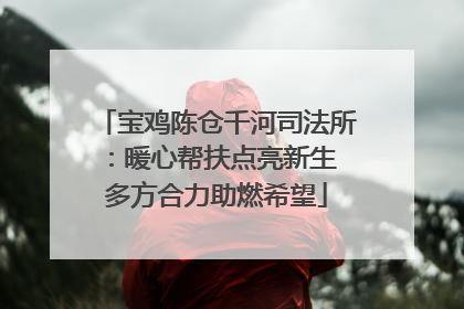 宝鸡陈仓千河司法所：暖心帮扶点亮新生 多方合力助燃希望