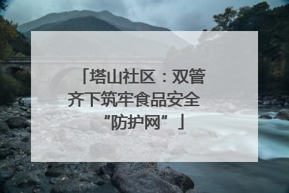 塔山社区：双管齐下筑牢食品安全“防护网”