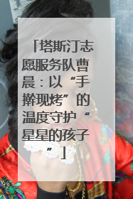 塔斯汀志愿服务队曹晨：以“手擀现烤”的温度守护“星星的孩子”