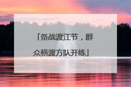 备战渡江节，群众横渡方队开练