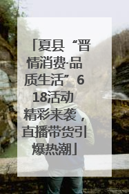 夏县“晋情消费·品质生活”618活动 精彩来袭，直播带货引爆热潮