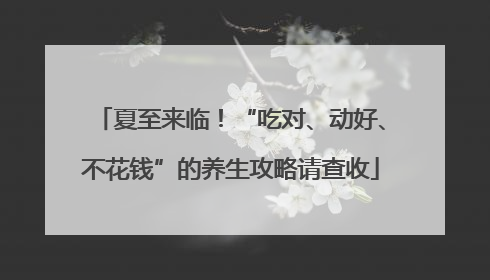 夏至来临！“吃对、动好、不花钱”的养生攻略请查收