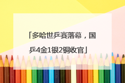 多哈世乒赛落幕，国乒4金1银2铜收官
