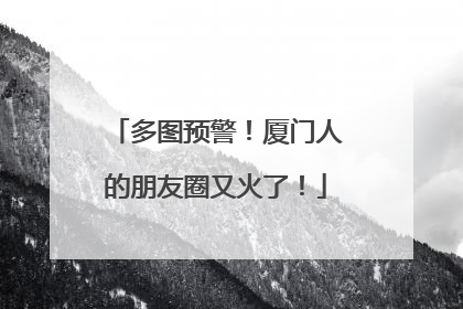 多图预警！厦门人的朋友圈又火了！