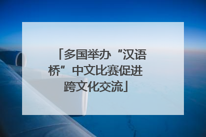 多国举办“汉语桥”中文比赛促进跨文化交流