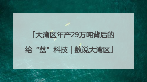 大湾区年产29万吨背后的给“荔”科技｜数说大湾区