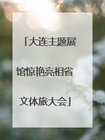 大连主题展馆惊艳亮相省文体旅大会