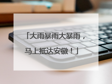 大雨暴雨大暴雨，马上抵达安徽！