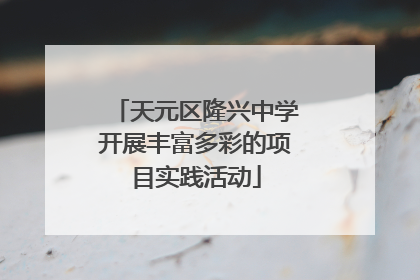 天元区隆兴中学开展丰富多彩的项目实践活动