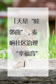 天星“睦邻曲”，奏响社区治理“幸福音”