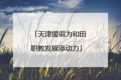 天津援疆为和田职教发展添动力