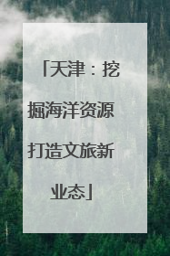 天津：挖掘海洋资源打造文旅新业态