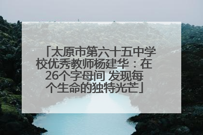 太原市第六十五中学校优秀教师杨建华：在26个字母间 发现每个生命的独特光芒