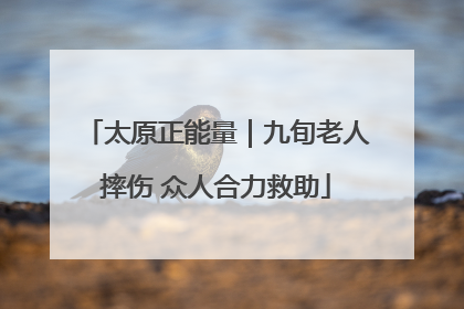 太原正能量｜九旬老人摔伤 众人合力救助