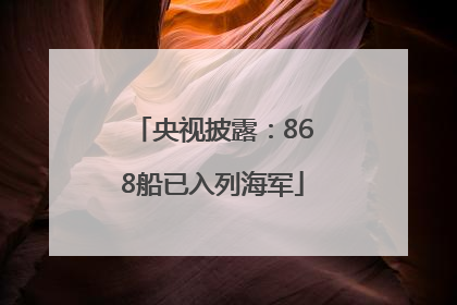 央视披露：868船已入列海军