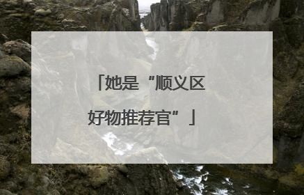 她是“顺义区好物推荐官”