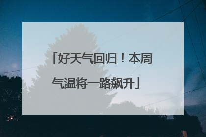 好天气回归！本周气温将一路飙升