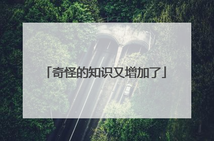 奇怪的知识又增加了