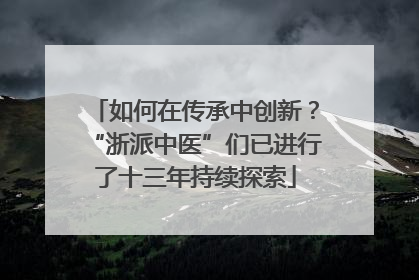 如何在传承中创新？“浙派中医”们已进行了十三年持续探索