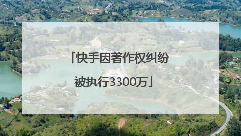 快手因著作权纠纷被执行3300万