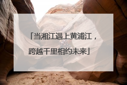 当湘江遇上黄浦江，跨越千里相约未来