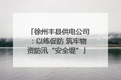 徐州丰县供电公司：以练促防 筑牢物资防汛“安全堤”
