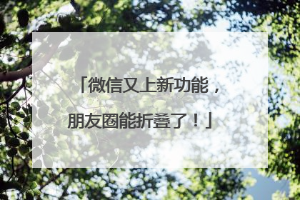微信又上新功能，朋友圈能折叠了！