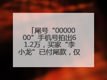 尾号“0000000”手机号拍出61.2万，买家“李小龙”已付尾款，仅享有使用权