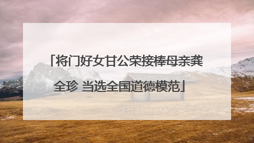 将门好女甘公荣接棒母亲龚全珍 当选全国道德模范