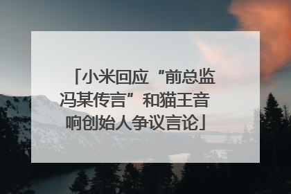 小米回应“前总监冯某传言”和猫王音响创始人争议言论