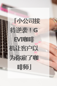 小公司接待逆袭！GEVI咖啡机让客户以为你雇了咖啡师
