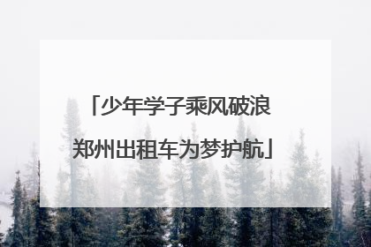 少年学子乘风破浪 郑州出租车为梦护航