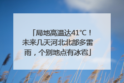 局地高温达41℃！未来几天河北北部多雷雨，个别地点有冰雹
