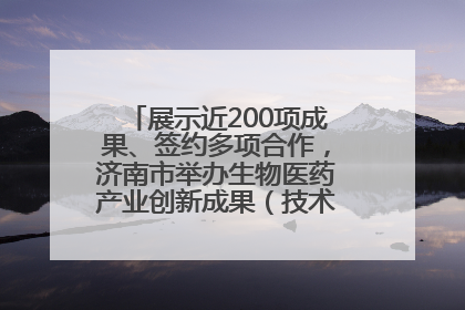 展示近200项成果、签约多项合作，济南市举办生物医药产业创新成果（技术）转化供需对接会