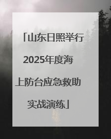山东日照举行2025年度海上防台应急救助实战演练