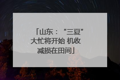 山东：“三夏”大忙将开始 机收减损在田间