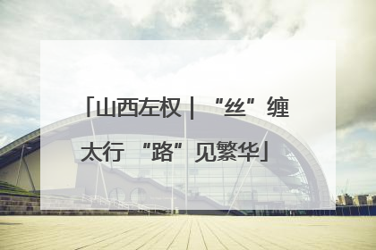 山西左权｜“丝”缠太行 “路”见繁华
