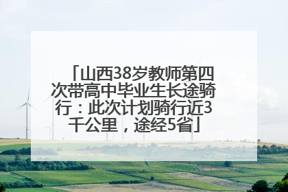 山西38岁教师第四次带高中毕业生长途骑行：此次计划骑行近3千公里，途经5省