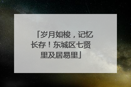 岁月如梭，记忆长存！东城区七贤里及居易里