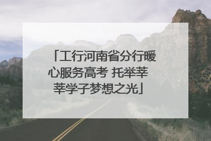 工行河南省分行暖心服务高考 托举莘莘学子梦想之光