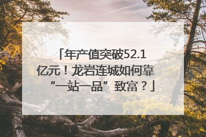 年产值突破52.1亿元！龙岩连城如何靠“一站一品”致富？