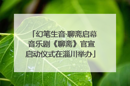 幻笔生音·聊斋启幕 音乐剧《聊斋》官宣启动仪式在淄川举办