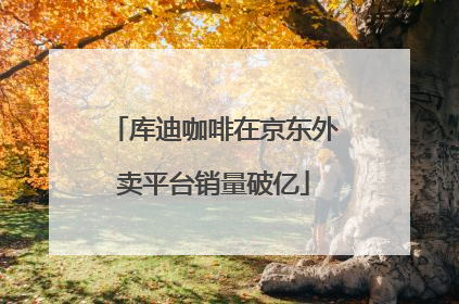 库迪咖啡在京东外卖平台销量破亿