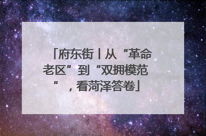 府东街丨从“革命老区”到“双拥模范”，看菏泽答卷